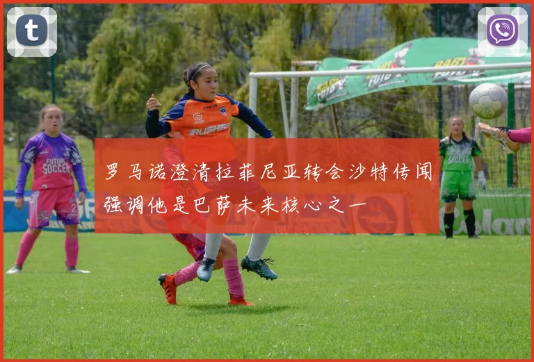 罗马诺澄清拉菲尼亚转会沙特传闻强调他是巴萨未来核心之一