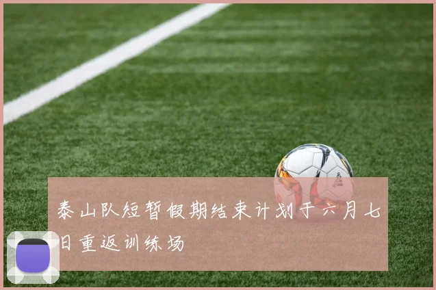 泰山队短暂假期结束计划于六月七日重返训练场
