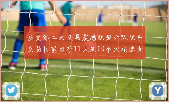 历史第二大交易震撼联盟六队联手交易拉塞尔等11人及10个次轮选秀权