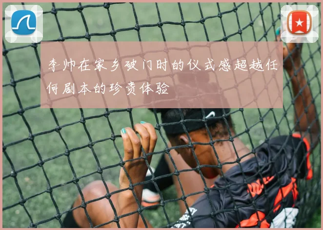 李帅在家乡破门时的仪式感超越任何剧本的珍贵体验