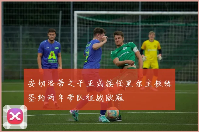 安切洛蒂之子正式接任里尔主教练签约两年带队征战欧冠